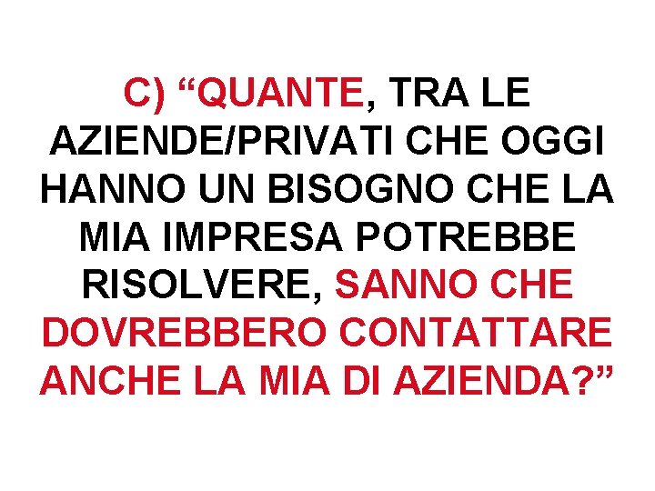 C) “QUANTE, TRA LE AZIENDE/PRIVATI CHE OGGI HANNO UN BISOGNO CHE LA MIA IMPRESA C) “QUANTE, TRA LE AZIENDE/PRIVATI CHE OGGI HANNO UN BISOGNO CHE LA MIA IMPRESA