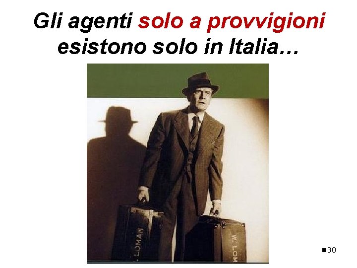 Gli agenti solo a provvigioni esistono solo in Italia… n 30 Gli agenti solo a provvigioni esistono solo in Italia… n 30