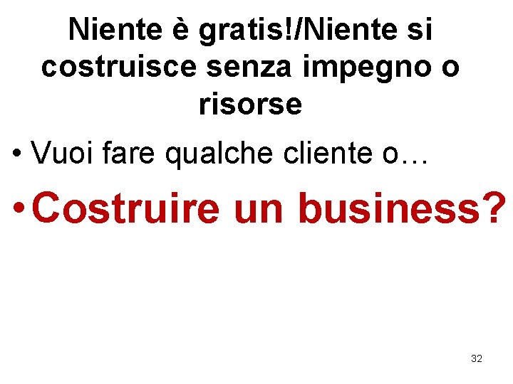 Niente è gratis!/Niente si costruisce senza impegno o risorse • Vuoi fare qualche cliente Niente è gratis!/Niente si costruisce senza impegno o risorse • Vuoi fare qualche cliente