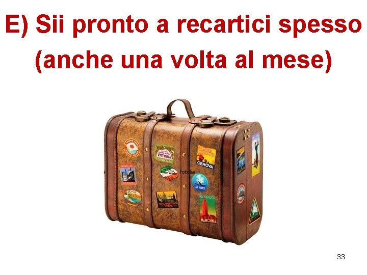 E) Sii pronto a recartici spesso (anche una volta al mese) 33 E) Sii pronto a recartici spesso (anche una volta al mese) 33