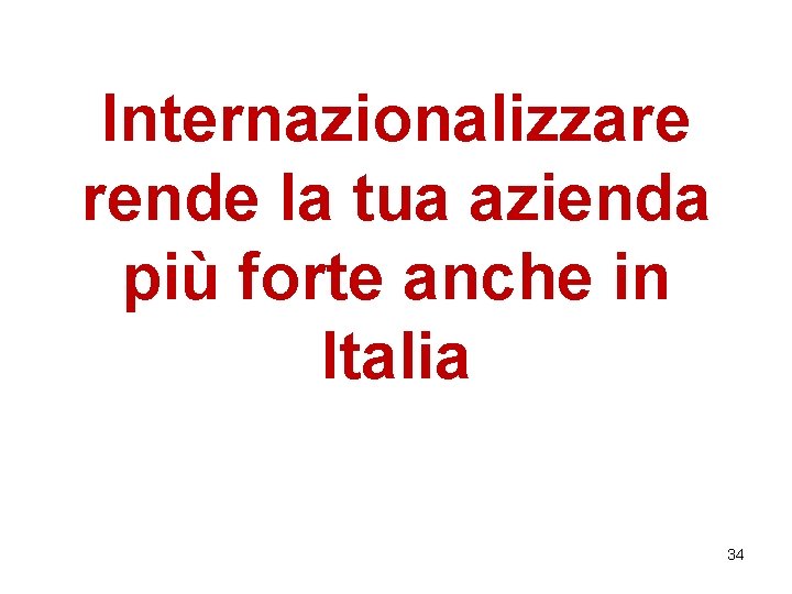 Internazionalizzare rende la tua azienda più forte anche in Italia 34 Internazionalizzare rende la tua azienda più forte anche in Italia 34