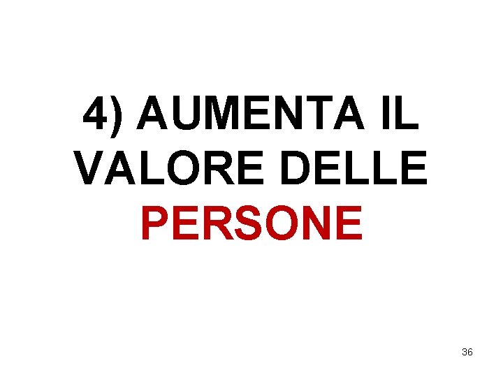 4) AUMENTA IL VALORE DELLE PERSONE 36 4) AUMENTA IL VALORE DELLE PERSONE 36