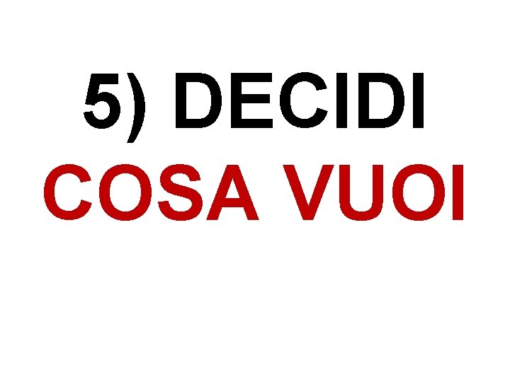 5) DECIDI COSA VUOI 5) DECIDI COSA VUOI