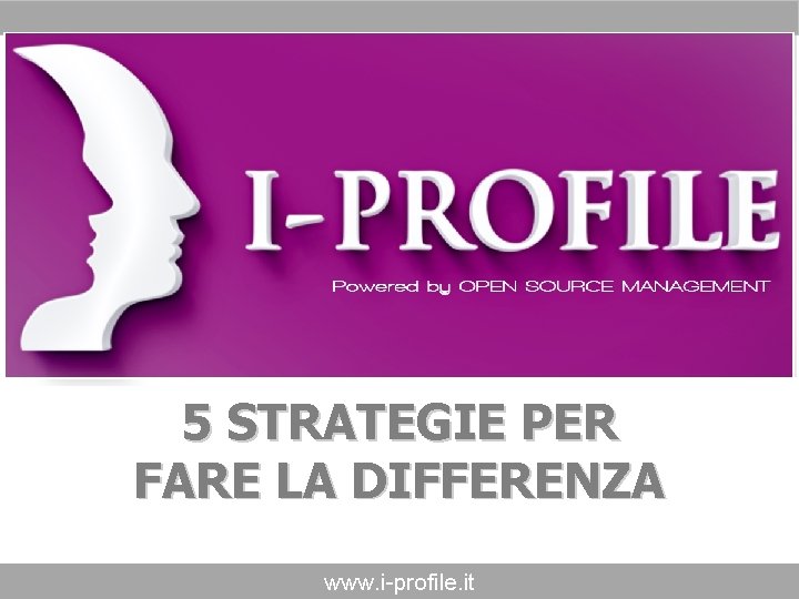 5 STRATEGIE PER FARE LA DIFFERENZA www. i-profile. it 5 STRATEGIE PER FARE LA DIFFERENZA www. i-profile. it