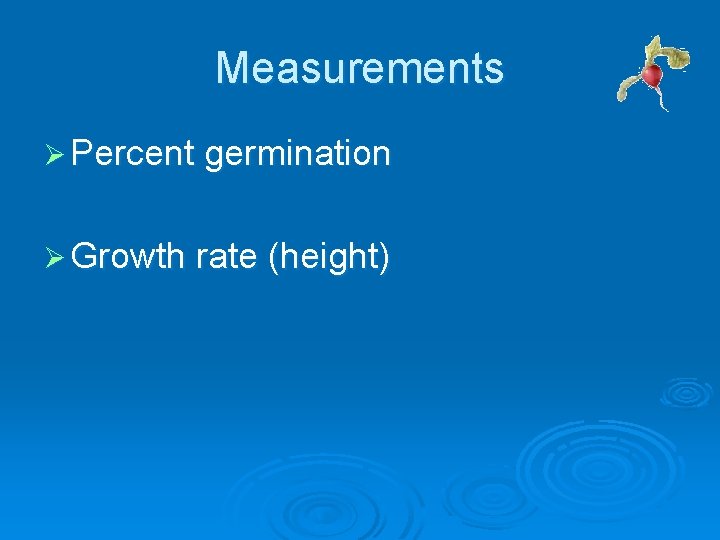 Measurements Ø Percent germination Ø Growth rate (height) Measurements Ø Percent germination Ø Growth rate (height)