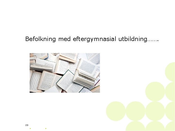 Befolkning med eftergymnasial utbildning……. 23 • • 