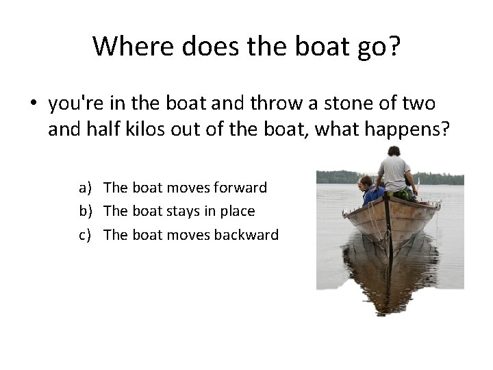 Where does the boat go? • you're in the boat and throw a stone