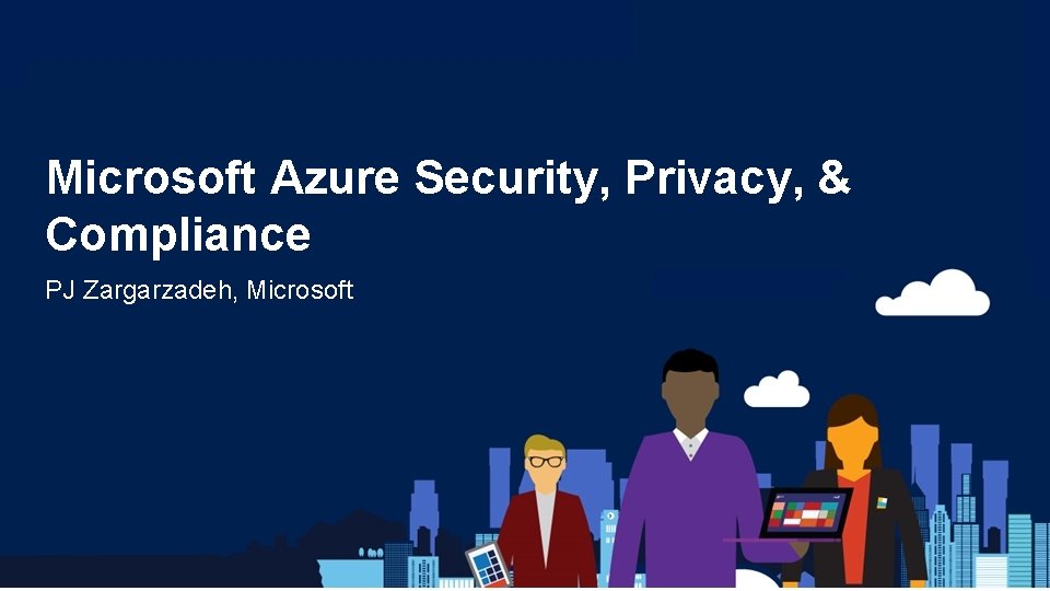 Microsoft Azure Security, Privacy, & Compliance PJ Zargarzadeh, Microsoft Microsoft Azure Security, Privacy, & Compliance PJ Zargarzadeh, Microsoft
