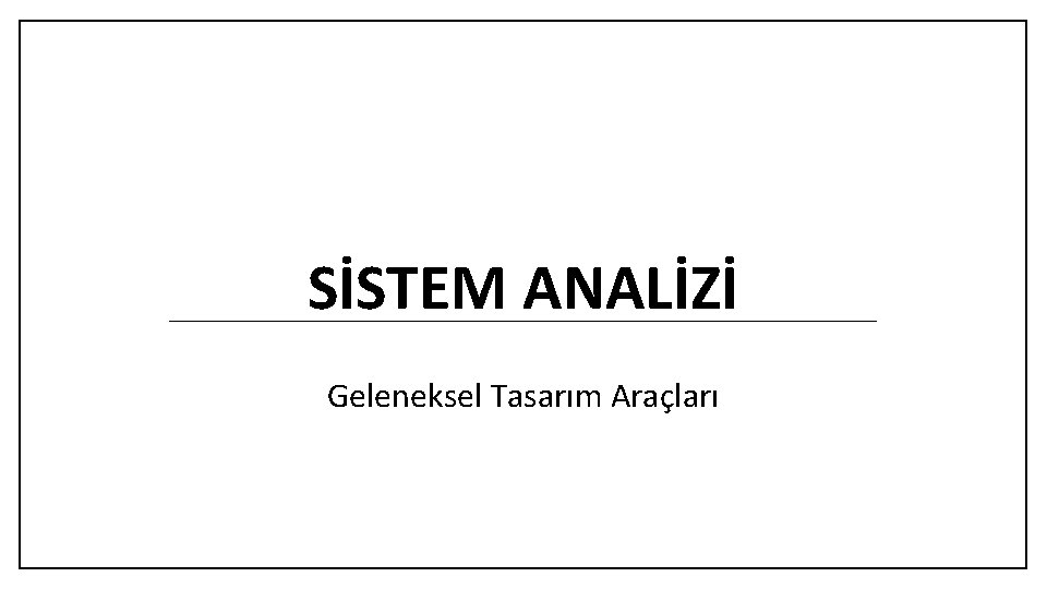 SİSTEM ANALİZİ Geleneksel Tasarım Araçları 