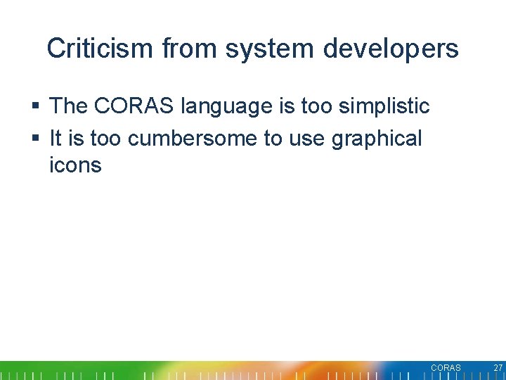 Criticism from system developers § The CORAS language is too simplistic § It is Criticism from system developers § The CORAS language is too simplistic § It is