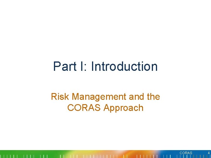 Part I: Introduction Risk Management and the CORAS Approach CORAS 4 Part I: Introduction Risk Management and the CORAS Approach CORAS 4