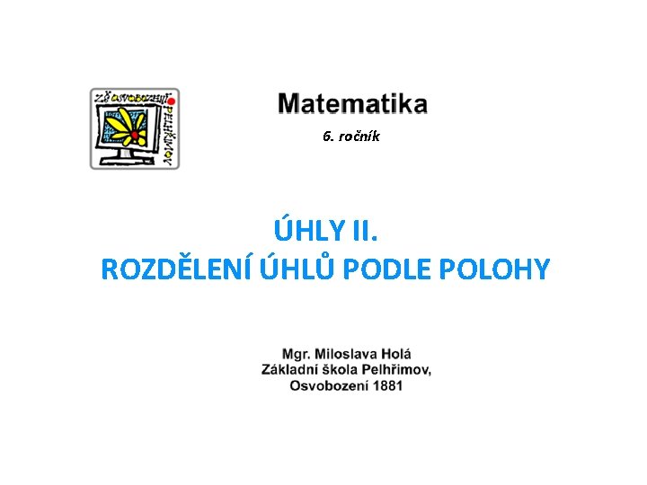 6. ročník ÚHLY II. ROZDĚLENÍ ÚHLŮ PODLE POLOHY 