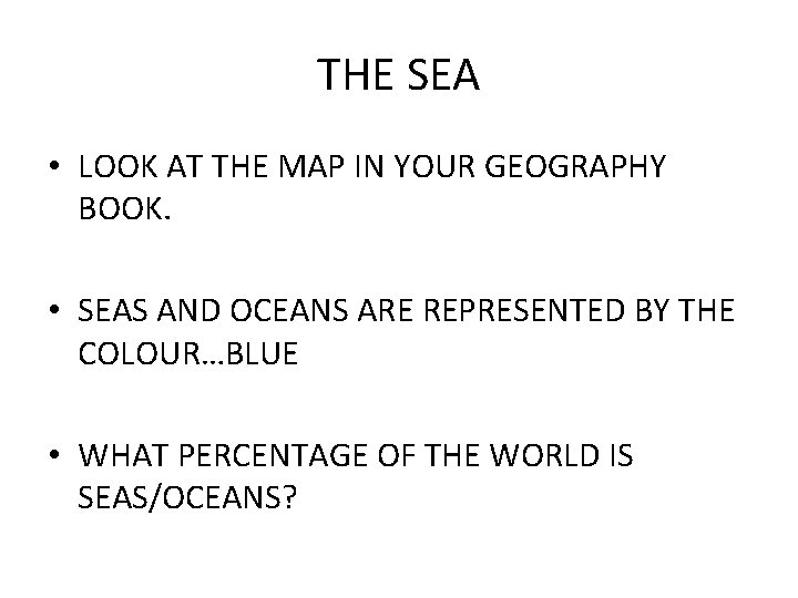 THE SEA • LOOK AT THE MAP IN YOUR GEOGRAPHY BOOK. • SEAS AND THE SEA • LOOK AT THE MAP IN YOUR GEOGRAPHY BOOK. • SEAS AND