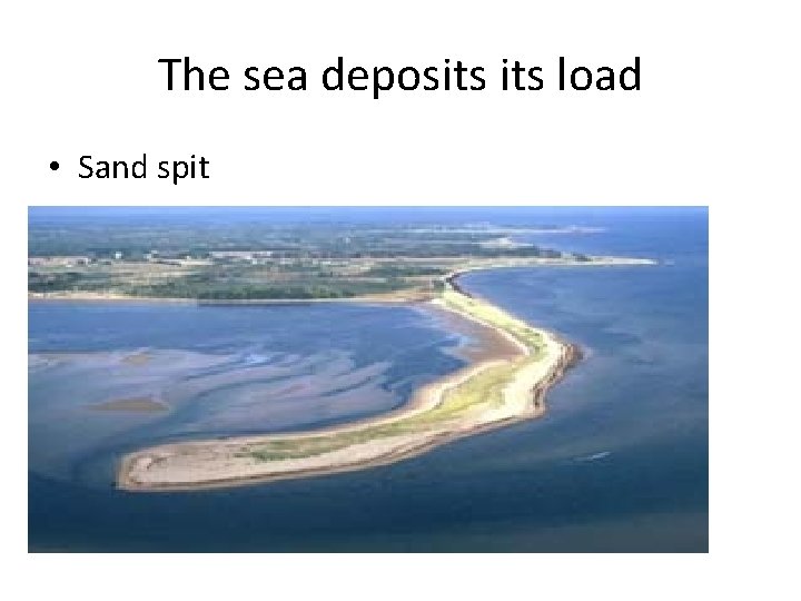 The sea deposits load • Sand spit The sea deposits load • Sand spit