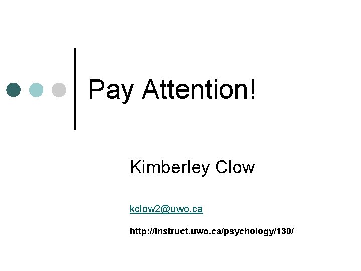 Pay Attention! Kimberley Clow kclow 2@uwo. ca http: //instruct. uwo. ca/psychology/130/ 