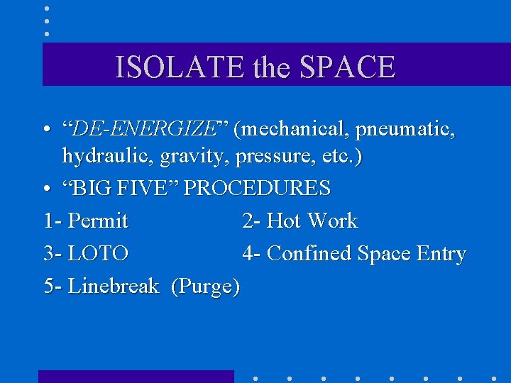 ISOLATE the SPACE • “DE-ENERGIZE” (mechanical, pneumatic, hydraulic, gravity, pressure, etc. ) • “BIG