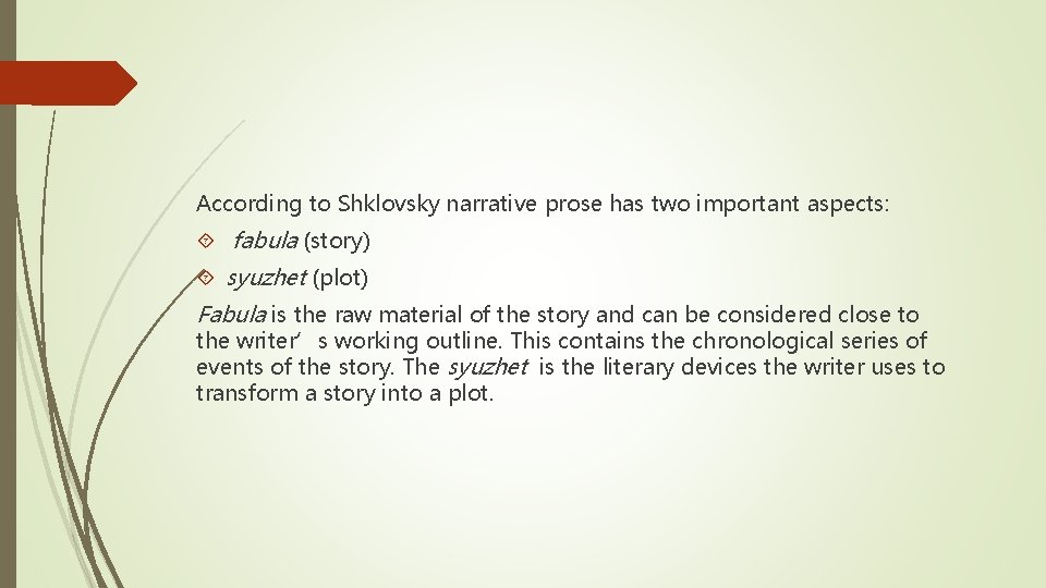 According to Shklovsky narrative prose has two important aspects: fabula (story) syuzhet (plot) Fabula