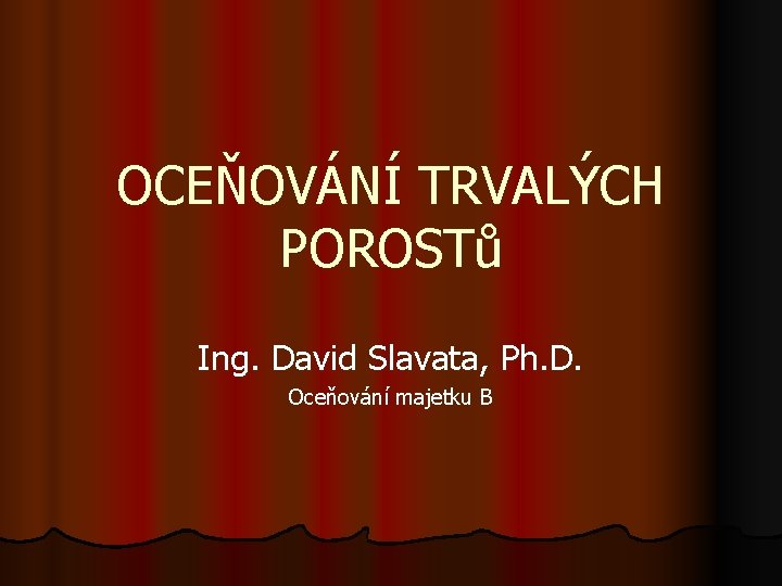 OCEŇOVÁNÍ TRVALÝCH POROSTů Ing. David Slavata, Ph. D. Oceňování majetku B 