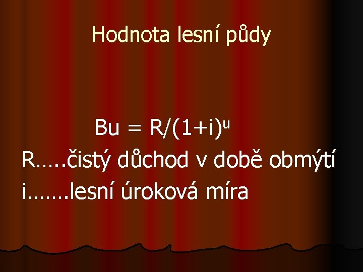 Hodnota lesní půdy u R/(1+i) Bu = R…. . čistý důchod v době obmýtí