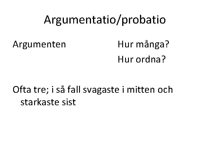 Argumentatio/probatio Argumenten Hur många? Hur ordna? Ofta tre; i så fall svagaste i mitten