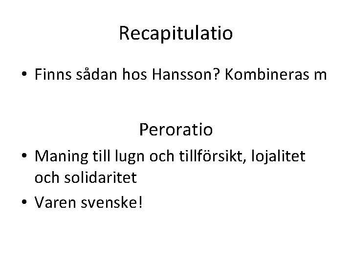 Recapitulatio • Finns sådan hos Hansson? Kombineras m Peroratio • Maning till lugn och