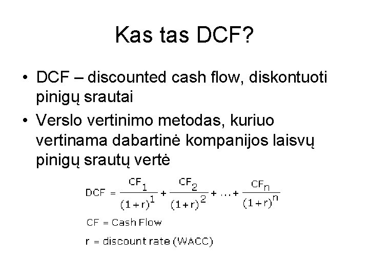 Kas tas DCF? • DCF – discounted cash flow, diskontuoti pinigų srautai • Verslo