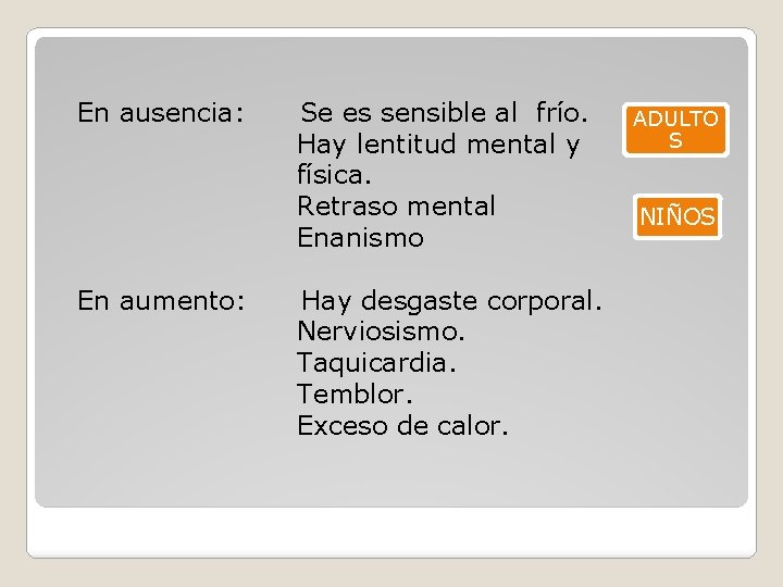 En ausencia: En aumento: Se es sensible al frío. Hay lentitud mental y física. En ausencia: En aumento: Se es sensible al frío. Hay lentitud mental y física.