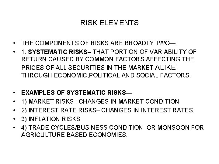 RISK ELEMENTS • THE COMPONENTS OF RISKS ARE BROADLY TWO— • 1. SYSTEMATIC RISKS– RISK ELEMENTS • THE COMPONENTS OF RISKS ARE BROADLY TWO— • 1. SYSTEMATIC RISKS–