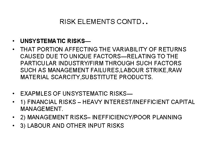 RISK ELEMENTS CONTD . . • UNSYSTEMATIC RISKS— • THAT PORTION AFFECTING THE VARIABILITY RISK ELEMENTS CONTD . . • UNSYSTEMATIC RISKS— • THAT PORTION AFFECTING THE VARIABILITY