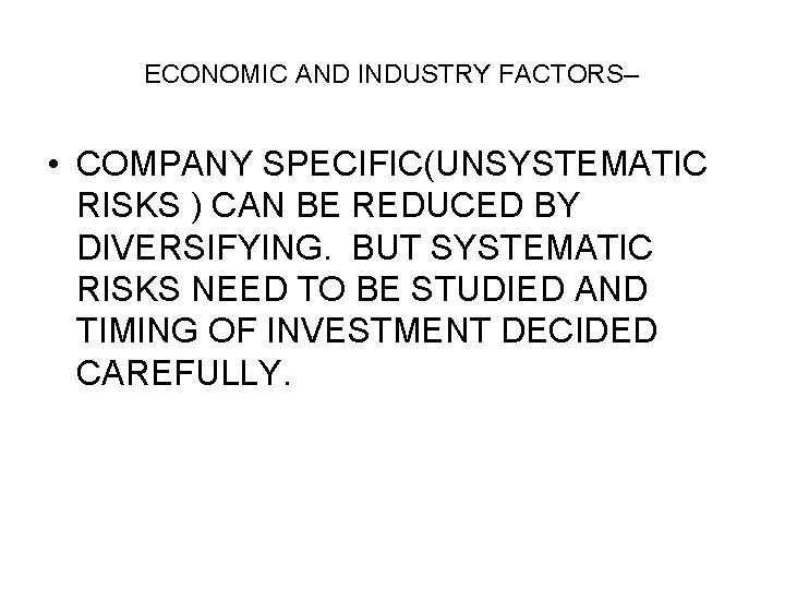 ECONOMIC AND INDUSTRY FACTORS-- • COMPANY SPECIFIC(UNSYSTEMATIC RISKS ) CAN BE REDUCED BY DIVERSIFYING. ECONOMIC AND INDUSTRY FACTORS-- • COMPANY SPECIFIC(UNSYSTEMATIC RISKS ) CAN BE REDUCED BY DIVERSIFYING.