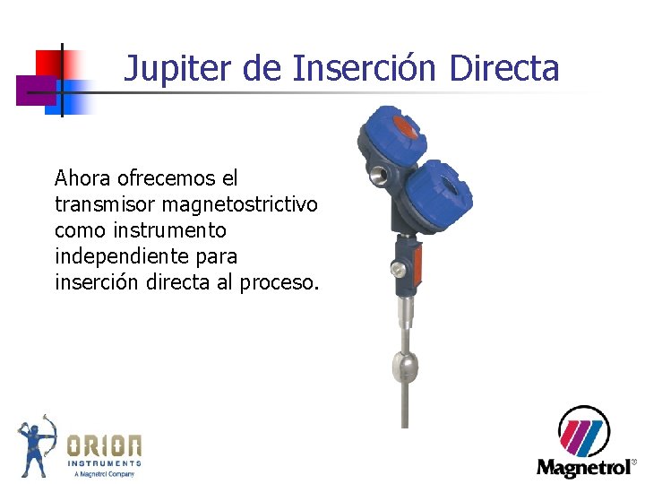 Jupiter de Inserción Directa Ahora ofrecemos el transmisor magnetostrictivo como instrumento independiente para inserción Jupiter de Inserción Directa Ahora ofrecemos el transmisor magnetostrictivo como instrumento independiente para inserción