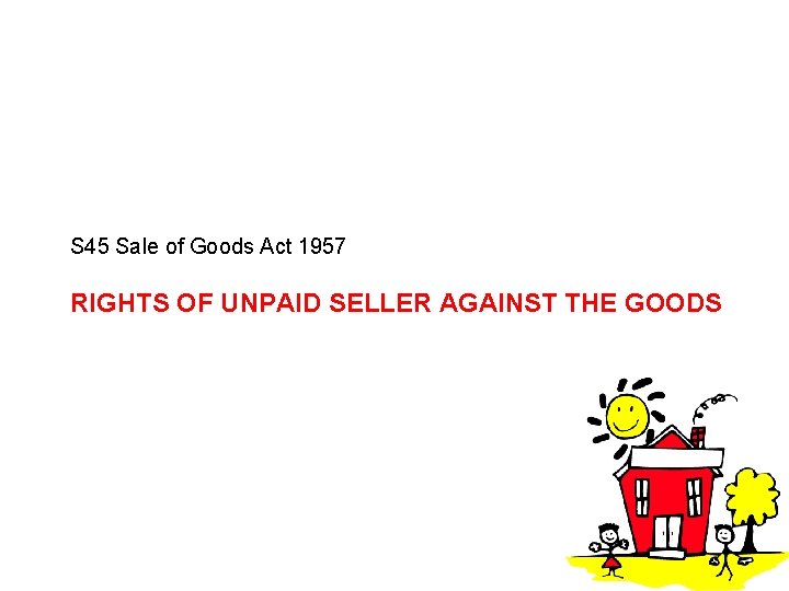S 45 Sale of Goods Act 1957 RIGHTS OF UNPAID SELLER AGAINST THE GOODS