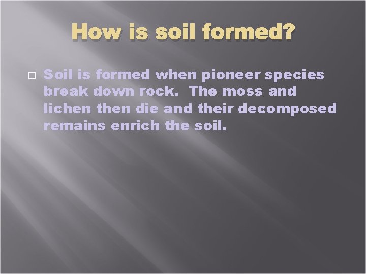 How is soil formed? Soil is formed when pioneer species break down rock. The
