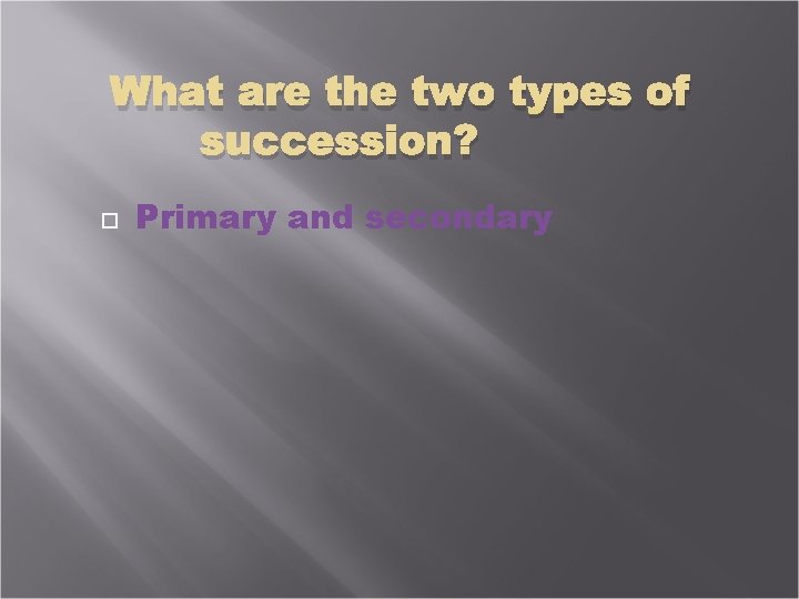 What are the two types of succession? Primary and secondary 