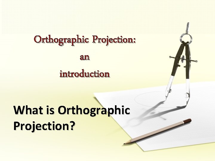 Orthographic Projection: an introduction What is Orthographic Projection? 