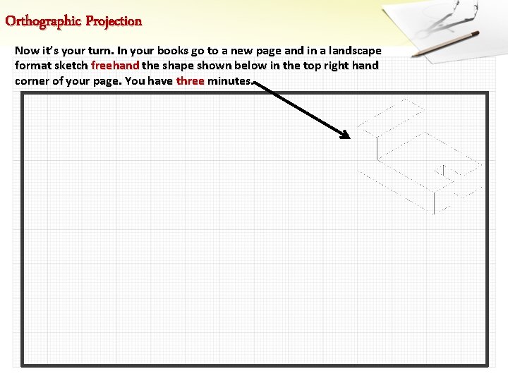 Orthographic Projection Now it’s your turn. In your books go to a new page