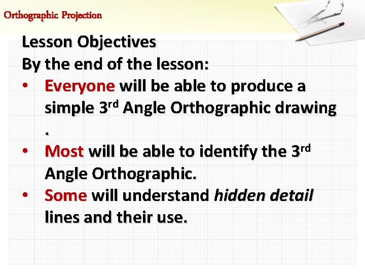 Orthographic Projection Lesson Objectives By the end of the lesson: • Everyone will be