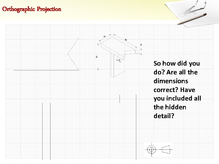 Orthographic Projection So how did you do? Are all the dimensions correct? Have you