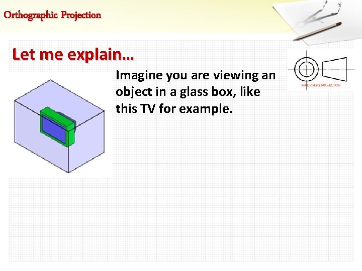 Orthographic Projection Let me explain… Imagine you are viewing an object in a glass