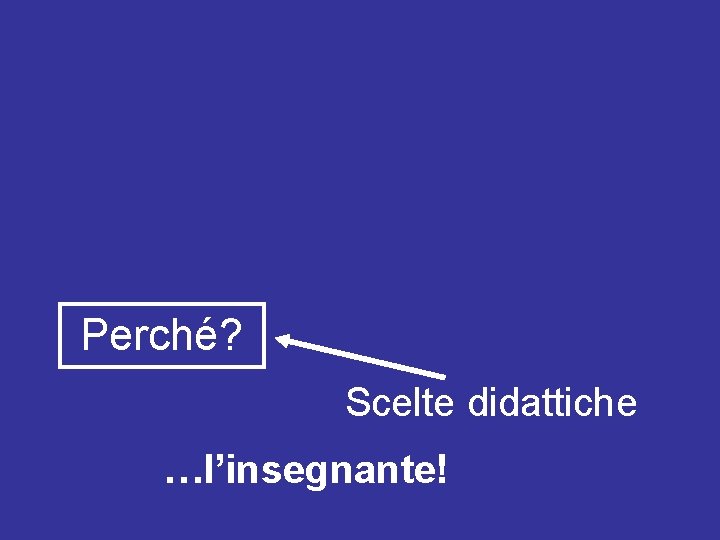 Perché? Scelte didattiche …l’insegnante! 