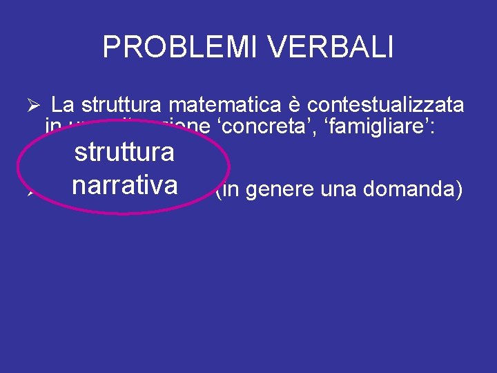 PROBLEMI VERBALI Ø La struttura matematica è contestualizzata in una situazione ‘concreta’, ‘famigliare’: il