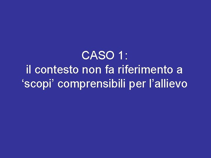 CASO 1: il contesto non fa riferimento a ‘scopi’ comprensibili per l’allievo 