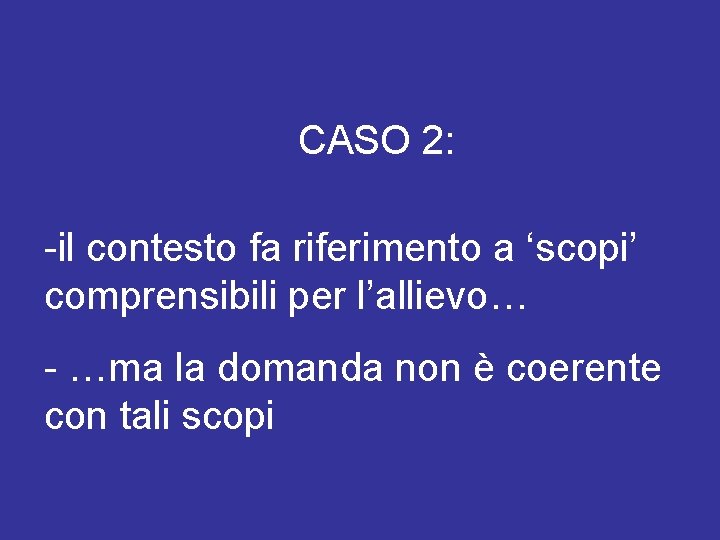 CASO 2: -il contesto fa riferimento a ‘scopi’ comprensibili per l’allievo… - …ma la