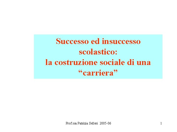 Successo ed insuccesso scolastico: la costruzione sociale di una “carriera” Prof. ssa Patrizia Selleri