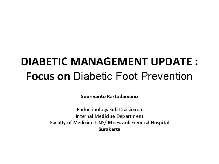 DIABETIC MANAGEMENT UPDATE : Focus on Diabetic Foot Prevention Supriyanto Kartodarsono Endocrinology Sub Divisionon