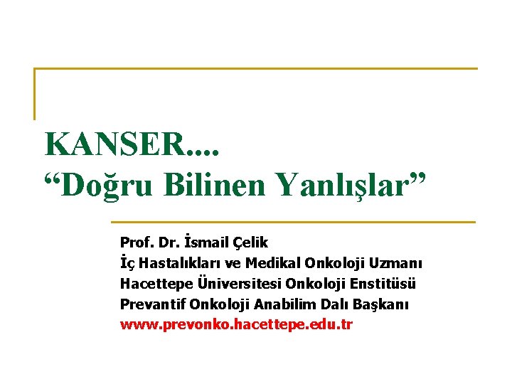 KANSER. . “Doğru Bilinen Yanlışlar” Prof. Dr. İsmail Çelik İç Hastalıkları ve Medikal Onkoloji