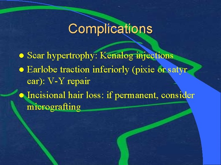 Complications Scar hypertrophy: Kenalog injections l Earlobe traction inferiorly (pixie or satyr ear): V-Y