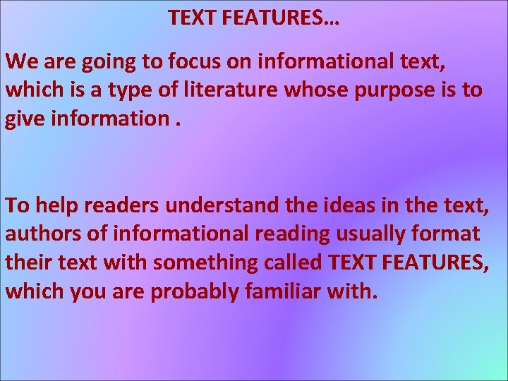 TEXT FEATURES… We are going to focus on informational text, which is a type