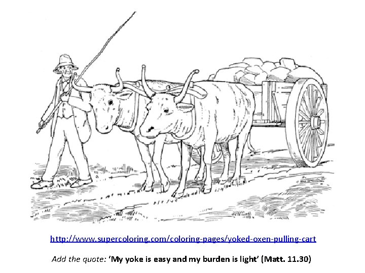 http: //www. supercoloring. com/coloring-pages/yoked-oxen-pulling-cart Add the quote: ‘My yoke is easy and my burden
