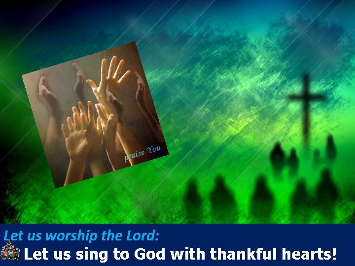 Let us worship the Lord: All Let us sing to God with thankful hearts!